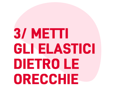 Placez les élastiques de part et d'autres des oreilles